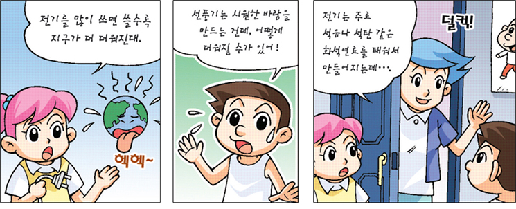 아이1:전기를 많이 쓰면 쓸수록 지구가 더 더워진대. / 아이2:선풍기는 시원한 바람을 만드는건데, 어떻게 더워질 수가 있어! / 선생님:전기는 주로 석유나 석탄같은 화석연료를 태워서 만들어지는데..